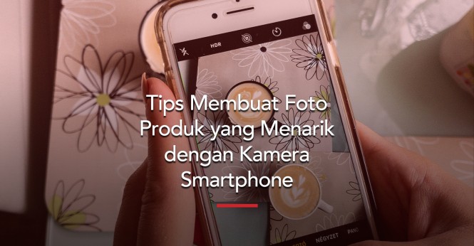 Membuat Foto Produk Lebih Cetar dengan Hanya Bermodalkan Kamera HP